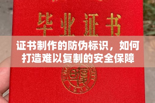 五营证书制作的防伪标识，如何打造难以复制的安全保障